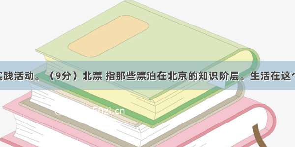 语文综合实践活动。（9分）北漂 指那些漂泊在北京的知识阶层。生活在这个城市 这个