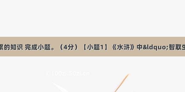 运用你课外阅读积累的知识 完成小题。（4分）【小题1】《水浒》中&ldquo;智取生辰纲&rdquo;的组