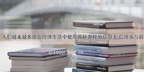 单选题当前 人们越来越多地在经济生活中使用各种各样的信用卡 信用卡与转帐支票的共