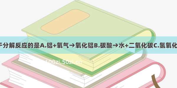 下列反应属于分解反应的是A.铝+氧气→氧化铝B.碳酸→水+二氧化碳C.氢氧化钠+盐酸→氯