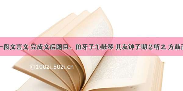 阅读下面一段文言文 完成文后题目。伯牙子①鼓琴 其友钟子期②听之 方鼓而志在太山