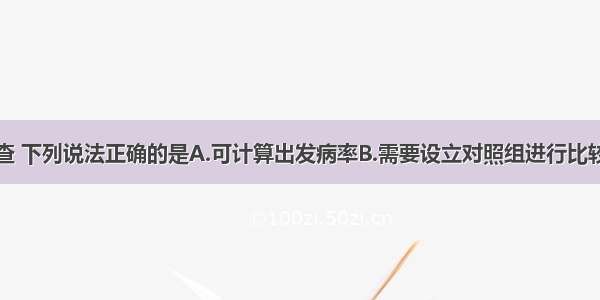 关于现况调查 下列说法正确的是A.可计算出发病率B.需要设立对照组进行比较C.可以确定