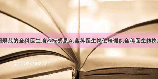 从长远看我国规范的全科医生培养模式是A.全科医生岗位培训B.全科医生转岗培训C.全科医