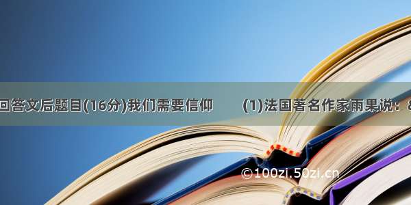 阅读下面选文 回答文后题目(16分)我们需要信仰　　(1)法国著名作家雨果说：&ldquo;信仰是