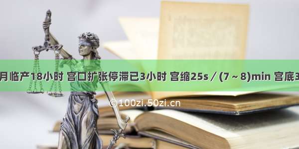 初产妇 足月临产18小时 宫口扩张停滞已3小时 宫缩25s／(7～8)min 宫底32cm 儿头