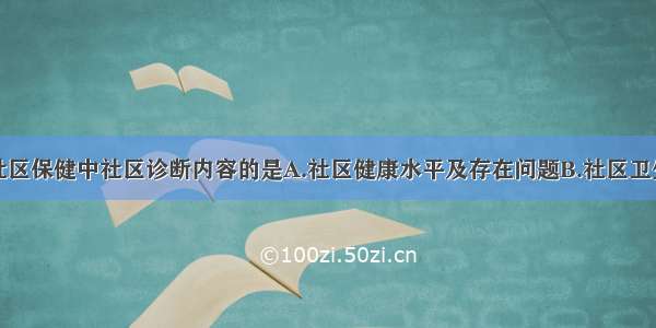 下列不属于社区保健中社区诊断内容的是A.社区健康水平及存在问题B.社区卫生状况C.社区