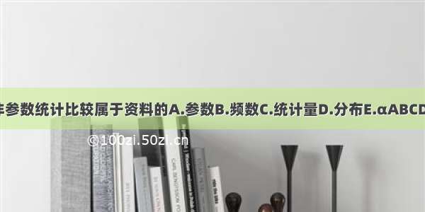 非参数统计比较属于资料的A.参数B.频数C.统计量D.分布E.αABCDE