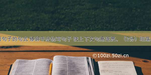 请根据下面句子的句式 修辞手法仿写句子 使上下文句意连贯。（2分）坦荡是拂晓时分