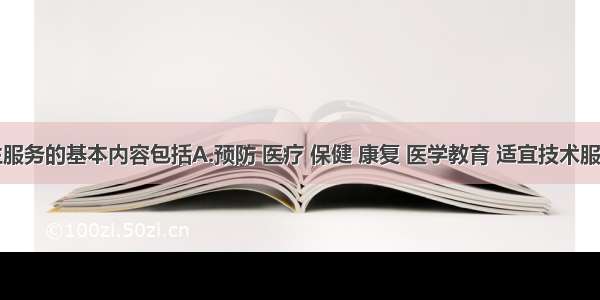 社区卫生服务的基本内容包括A.预防 医疗 保健 康复 医学教育 适宜技术服务B.预防