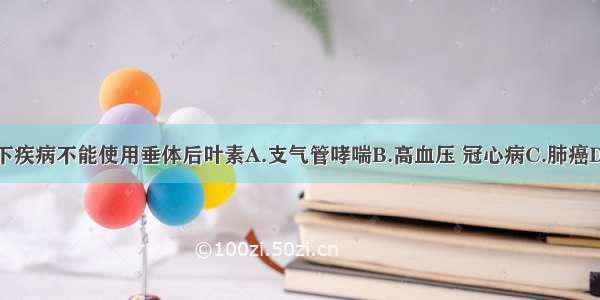 患者如有以下疾病不能使用垂体后叶素A.支气管哮喘B.高血压 冠心病C.肺癌D.青光眼E.前