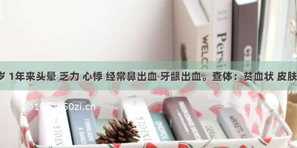 男 24岁 1年来头晕 乏力 心悸 经常鼻出血 牙龈出血。查体：贫血状 皮肤有瘀点