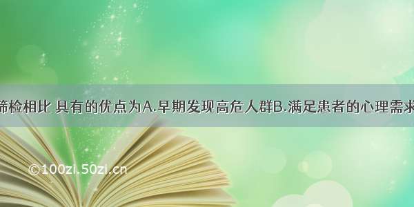 病例发现与筛检相比 具有的优点为A.早期发现高危人群B.满足患者的心理需求C.经济效益