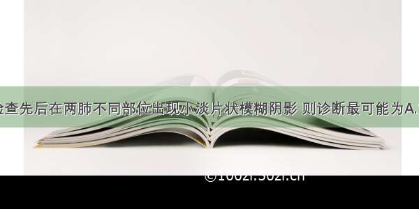 若胸部X线检查先后在两肺不同部位出现小淡片状模糊阴影 则诊断最可能为A.支原体肺炎B