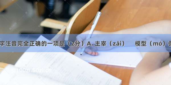下列划线字注音完全正确的一项是（2分）A. 主宰（zǎi） 　模型（mó）倔强（jiàn