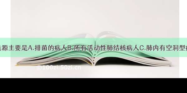 肺结核的传染源主要是A.排菌的病人B.所有活动性肺结核病人C.肺内有空洞型病变的患者D.