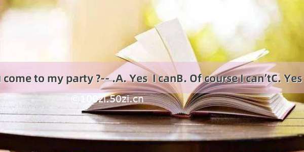 ----Can you come to my party ?-- .A. Yes  I canB. Of course I can’tC. Yes  I’d love toD