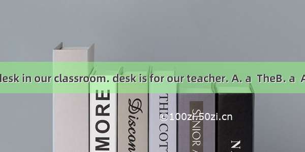 There is big desk in our classroom. desk is for our teacher. A. a  TheB. a  AC. the  TheD.