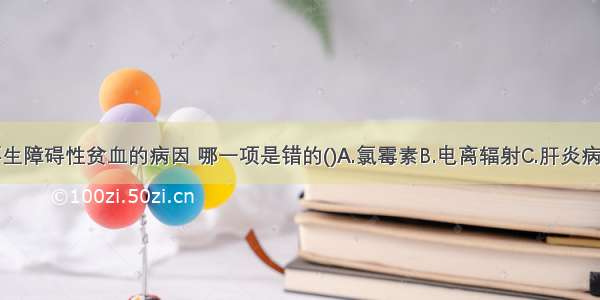 关于诱发再生障碍性贫血的病因 哪一项是错的()A.氯霉素B.电离辐射C.肝炎病毒D.先天性