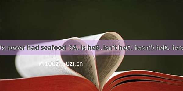 He’s never had seafood  ?A. is heB. isn’t heC. hasn’t heD. has he