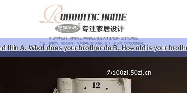 — ?—He is tall and thin A. What does your brother do B. Hoe old is your brother C. What d