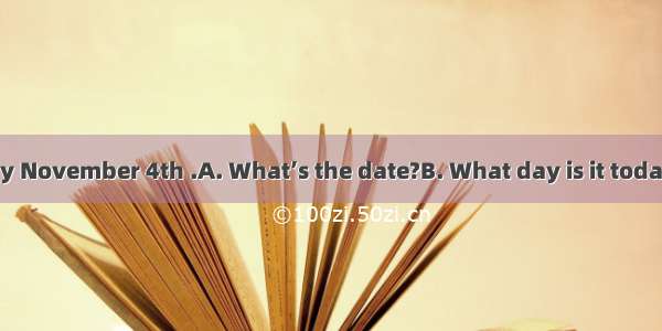 — ?— It’s Thursday November 4th .A. What’s the date?B. What day is it today?C. What’s toda