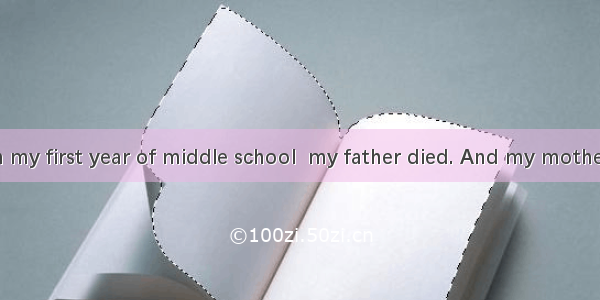 When I was in my first year of middle school  my father died. And my mother was ill just a