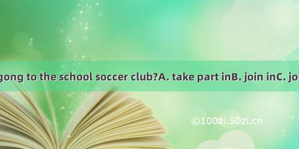 Are you gong to the school soccer club?A. take part inB. join inC. joinD. be in