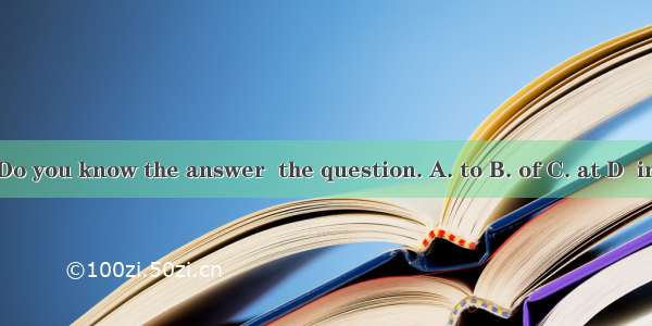 Do you know the answer  the question. A. to B. of C. at D  in