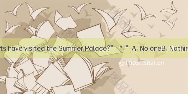“How many students have visited the Summer Palace?”“.”A. No oneB. NothingC. NoneD. Either