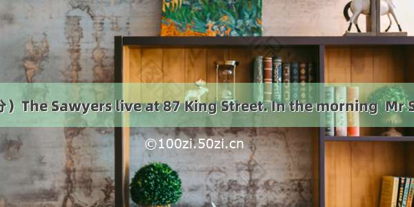 阅读与回答问题。（共5分）The Sawyers live at 87 King Street. In the morning  Mr Sawyer goes to work an