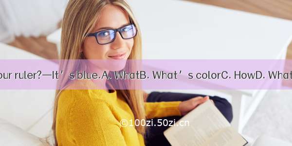 —  is your ruler?—It’s blue.A. WhatB. What’s colorC. HowD. What color