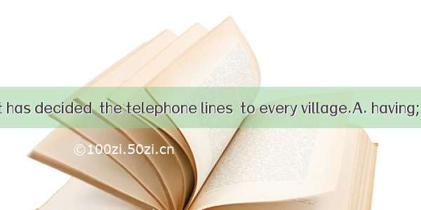 The government has decided  the telephone lines  to every village.A. having; connectingB.