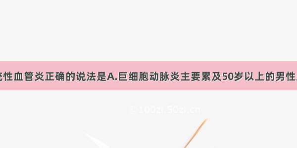 下述有关系统性血管炎正确的说法是A.巨细胞动脉炎主要累及50岁以上的男性患者B.结节性