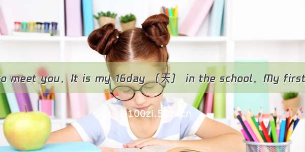 Hello  everyoneNice to meet you．It is my 16day （天） in the school．My first name is Jenny．M