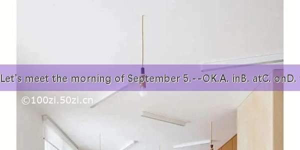 --Let’s meet the morning of September 5.--OK.A. inB. atC. onD. for