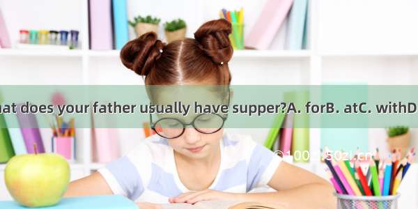 What does your father usually have supper?A. forB. atC. withD. to