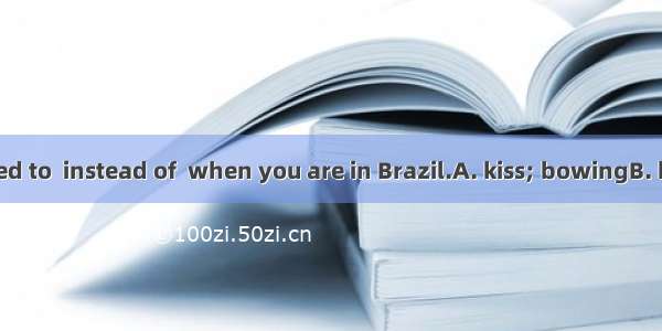 You are supposed to  instead of  when you are in Brazil.A. kiss; bowingB. bow; kissingC. k