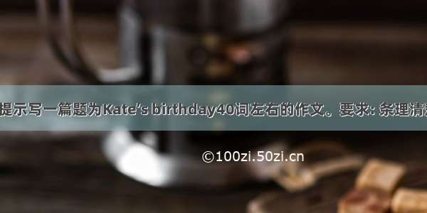 根据以下提示写一篇题为Kate’s birthday40词左右的作文。要求: 条理清楚  要点不
