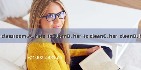 - It’s turn the classroom.A. hers  to cleanB. her  to cleanC. her  cleanD. hers  cleaning