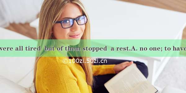 The students were all tired  but of them stopped  a rest.A. no one; to haveB. none; havin