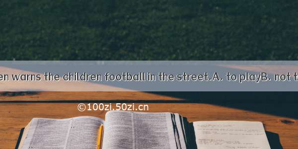 The teacher often warns the children football in the street.A. to playB. not to playC. not