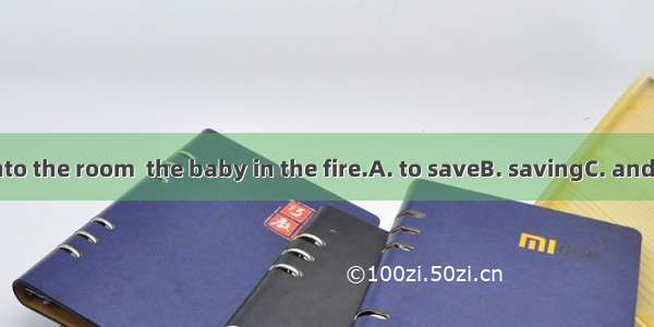 He rushed into the room  the baby in the fire.A. to saveB. savingC. and saveD. save