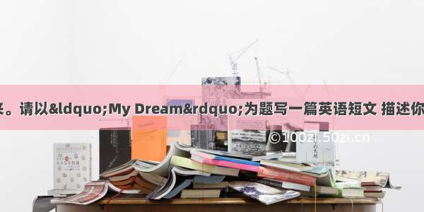 规划人生 成就未来。请以“My Dream”为题写一篇英语短文 描述你梦想的工作。要求