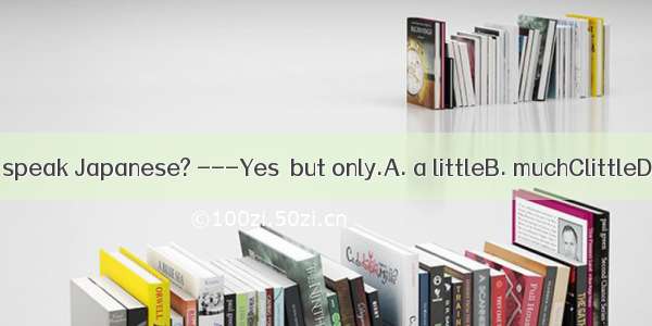 -Do you speak Japanese? ---Yes  but only.A. a littleB. muchClittleD. many