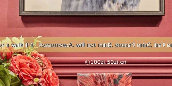 We’ll go for a walk if it   tomorrow.A. will not rainB. doesn’t rainC. isn’t rainingD. isn