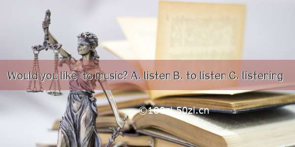 Would you like  to music? A. listen B. to listen C. listening