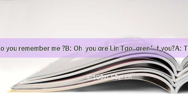 A: Hi  Wang Ling! Do you remember me ?B: Oh  you are Lin Tao  aren’t you?A: That’s right.B