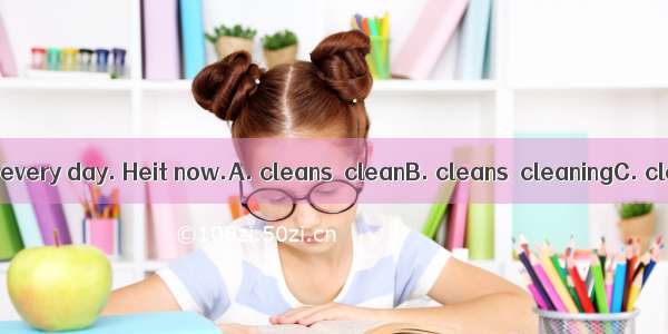 Tom _ _ his room every day. Heit now.A. cleans  cleanB. cleans  cleaningC. cleans  is clea