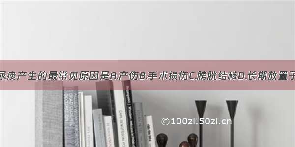 在我国农村尿瘘产生的最常见原因是A.产伤B.手术损伤C.膀胱结核D.长期放置子宫托E.恶性