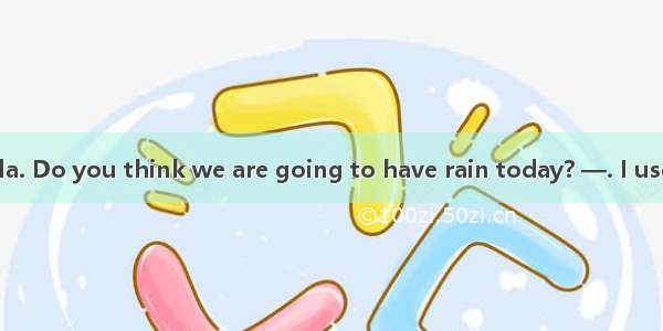 —You an umbrella. Do you think we are going to have rain today? —. I use it as a walking s